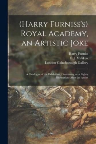 (Harry Furniss's) Royal Academy, an Artistic Joke; a Catalogue of the Exhibition, Containing Over Eighty Illustrations After the Artists