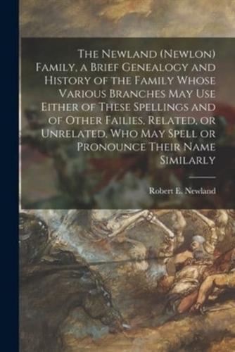 The Newland (Newlon) Family, a Brief Genealogy and History of the Family Whose Various Branches May Use Either of These Spellings and of Other Failies