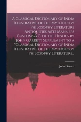 A Classical Dictionary of India Illustrative of the Mythology Philosophy Literature Antiquities Arts Manners Customs & C. Of the Hindus by John Garrett Supplement to a *Classical Dictionary of India Illustrative of the Mythology Philosophy Literature...