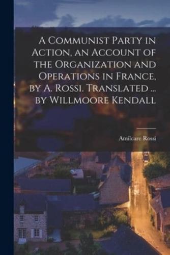 A Communist Party in Action, an Account of the Organization and Operations in France, by A. Rossi. Translated ... By Willmoore Kendall