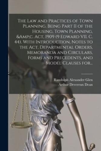 The Law and Practices of Town Planning. Being Part II of the Housing, Town Planning, &C. Act, 1909 (9 Edward VII. C. 44). With Introduction, Notes to the Act, Departmental Orders, Memoranda and Circulars, Forms and Precedents, and Model Clauses For...