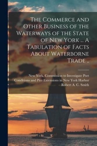 The Commerce and Other Business of the Waterways of the State of New York [Microform] ... A Tabulation of Facts About Waterborne Trade ..