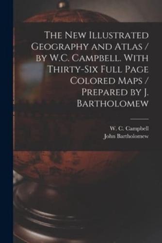 The New Illustrated Geography and Atlas / By W.C. Campbell. With Thirty-Six Full Page Colored Maps / Prepared by J. Bartholomew [Microform]