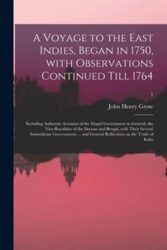 A Voyage to the East Indies, Began in 1750, With Observations Continued Till 1764; Including Authentic Accounts of the Mogul Government in General, the Vice-Royalities of the Deccan and Bengal, With Their Several Subordinate Governments ... And General...;