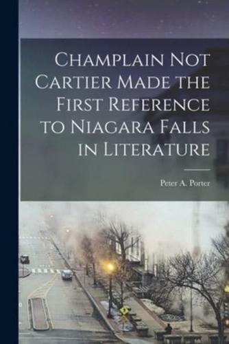 Champlain Not Cartier Made the First Reference to Niagara Falls in Literature [Microform]