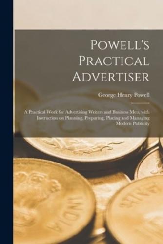 Powell's Practical Advertiser [Microform]; a Practical Work for Advertising Writers and Business Men, With Instruction on Planning, Preparing, Placing and Managing Modern Publicity