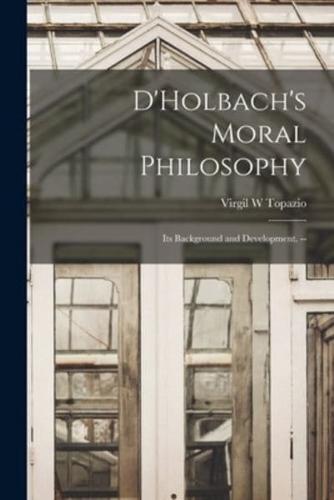 D'Holbach's Moral Philosophy; Its Background and Development. --