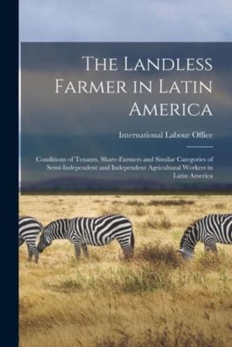 The Landless Farmer in Latin America; Conditions of Tenants, Share-Farmers and Similar Categories of Semi-Independent and Independent Agricultural Workers in Latin America