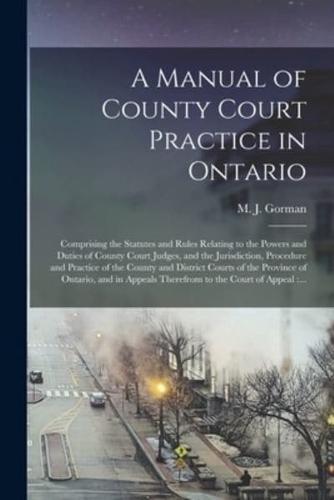 A Manual of County Court Practice in Ontario [Microform]