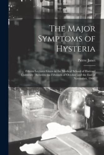 The Major Symptoms of Hysteria : Fifteen Lectures Given in the Medical School of Harvard University [between the Fifteenth of October and the End of November, 1906]