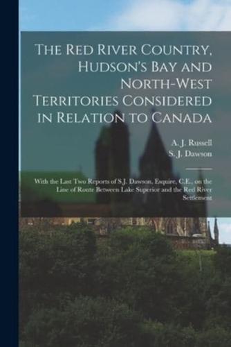 The Red River Country, Hudson's Bay and North-West Territories Considered in Relation to Canada [Microform]