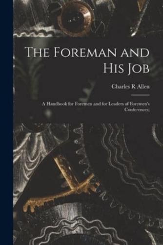 The Foreman and His Job [Microform]; a Handbook for Foremen and for Leaders of Foremen's Conferences;
