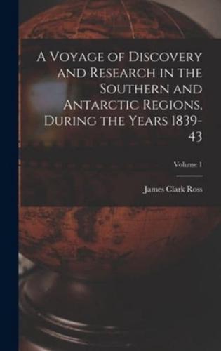 A Voyage of Discovery and Research in the Southern and Antarctic Regions, During the Years 1839-43; Volume 1