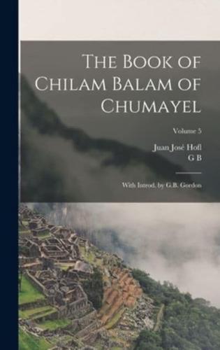 The Book of Chilam Balam of Chumayel; With Introd. By G.B. Gordon; Volume 5