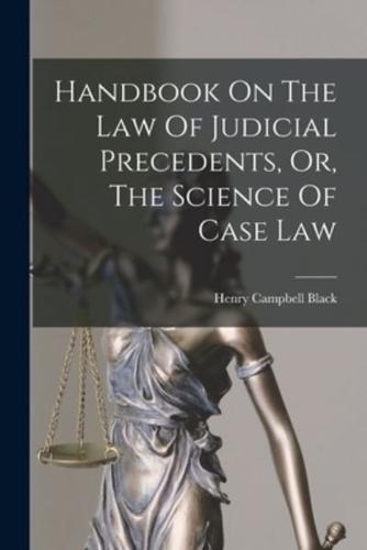 Handbook On The Law Of Judicial Precedents, Or, The Science Of Case Law