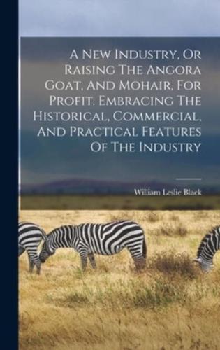 A New Industry, Or Raising The Angora Goat, And Mohair, For Profit. Embracing The Historical, Commercial, And Practical Features Of The Industry
