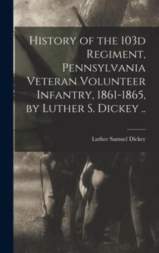 History of the 103D Regiment, Pennsylvania Veteran Volunteer Infantry, 1861-1865, by Luther S. Dickey ..