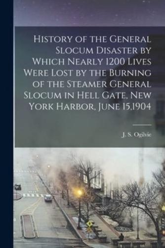 History of the General Slocum Disaster by Which Nearly 1200 Lives Were Lost by the Burning of the Steamer General Slocum in Hell Gate, New York Harbor, June 15,1904