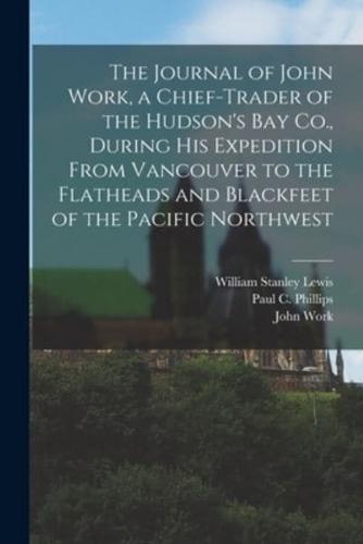 The Journal of John Work, a Chief-Trader of the Hudson's Bay Co., During His Expedition From Vancouver to the Flatheads and Blackfeet of the Pacific Northwest