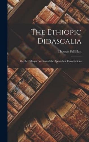 The Ethiopic Didascalia; or, the Ethiopic Version of the Apostolical Constitutions