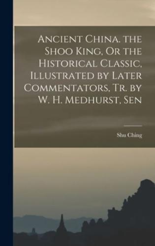 Ancient China. The Shoo King, Or the Historical Classic, Illustrated by Later Commentators, Tr. By W. H. Medhurst, Sen