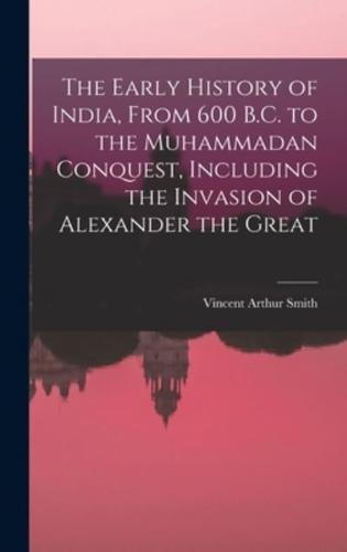 The Early History of India, From 600 B.C. To the Muhammadan Conquest, Including the Invasion of Alexander the Great