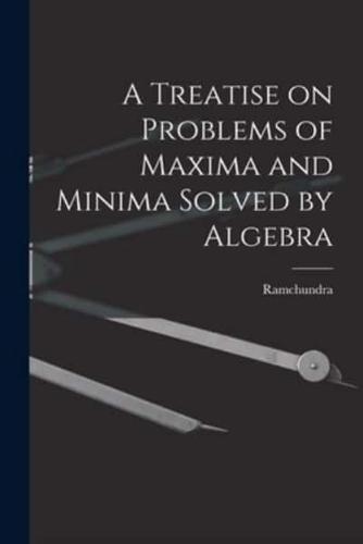 A Treatise on Problems of Maxima and Minima Solved by Algebra