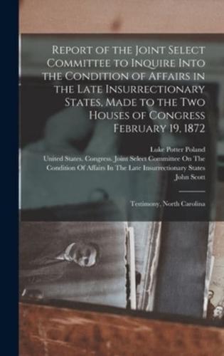 Report of the Joint Select Committee to Inquire Into the Condition of Affairs in the Late Insurrectionary States, Made to the Two Houses of Congress February 19, 1872