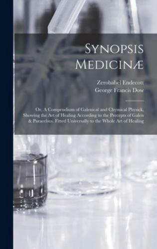 Synopsis Medicinæ; or, A Compendium of Galenical and Chymical Physick, Showing the Art of Healing According to the Precepts of Galen & Paracelsus. Fitted Universally to the Whole Art of Healing