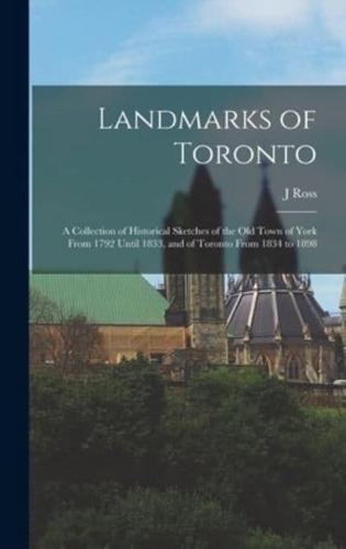 Landmarks of Toronto; a Collection of Historical Sketches of the Old Town of York From 1792 Until 1833, and of Toronto From 1834 to 1898