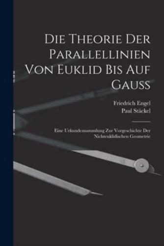 Die Theorie Der Parallellinien Von Euklid Bis Auf Gauss; Eine Urkundensammlung Zur Vorgeschichte Der Nichteuklidischen Geometrie