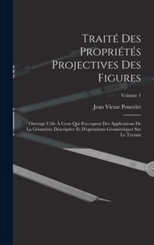 Traité Des Propriétés Projectives Des Figures; Ouvrage Utile À Ceux Qui S'occupent Des Applications De La Géométrie Descriptive Et D'opérations Géométriques Sur Le Terrain; Volume 1