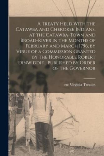 A Treaty Held With the Catawba and Cherokee Indians, at the Catawba-Town and Broad-River in the Months of February and March 1756, by Virue of a Commi