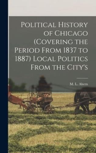 Political History of Chicago (Covering the Period From 1837 to 1887) Local Politics From the City's