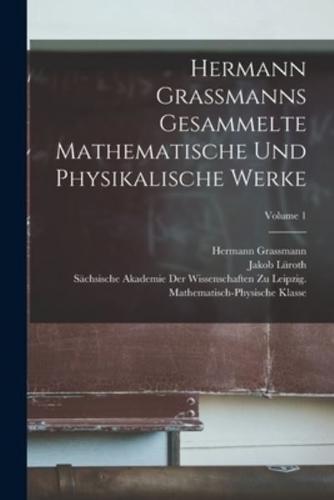 Hermann Grassmanns Gesammelte Mathematische Und Physikalische Werke; Volume 1