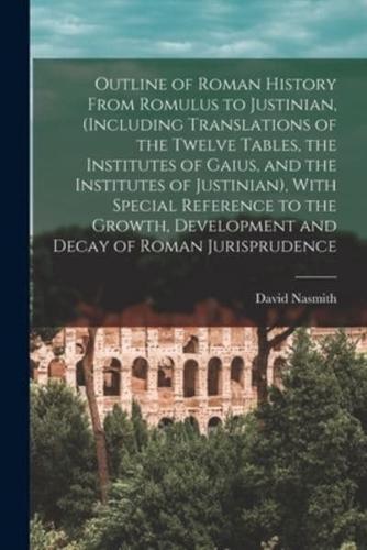 Outline of Roman History From Romulus to Justinian, (Including Translations of the Twelve Tables, the Institutes of Gaius, and the Institutes of Justi