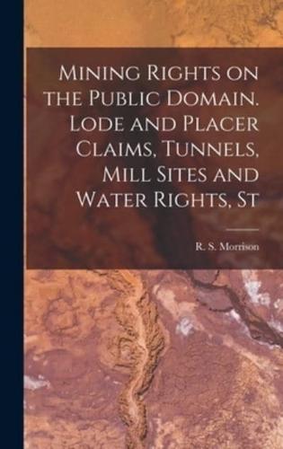 Mining Rights on the Public Domain. Lode and Placer Claims, Tunnels, Mill Sites and Water Rights, St