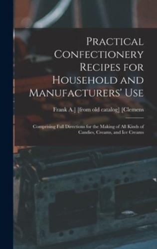 Practical Confectionery Recipes for Household and Manufacturers' Use; Comprising Full Directions for the Making of All Kinds of Candies, Creams, and Ice Creams