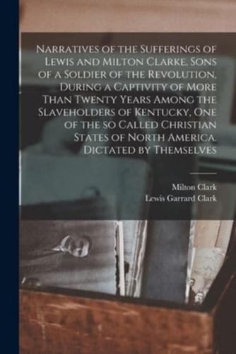 Narratives of the Sufferings of Lewis and Milton Clarke, Sons of a Soldier of the Revolution, During a Captivity of More Than Twenty Years Among the S
