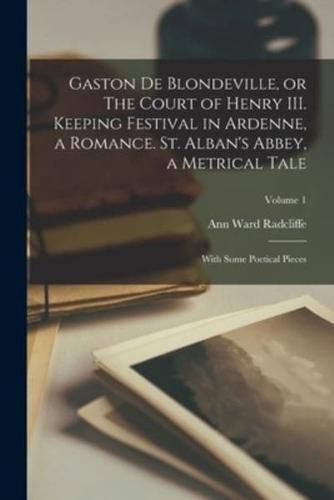 Gaston De Blondeville, or The Court of Henry III. Keeping Festival in Ardenne, a Romance. St. Alban's Abbey, a Metrical Tale