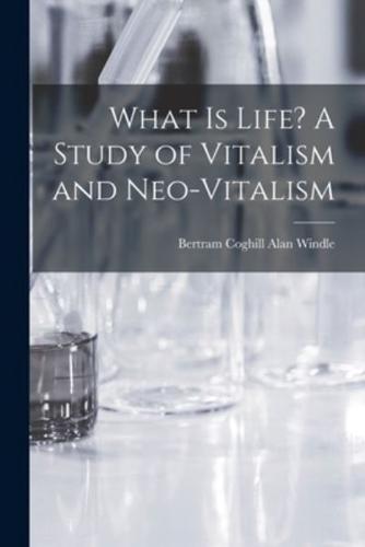 What Is Life? A Study of Vitalism and Neo-Vitalism