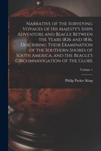 Narrative of the Surveying Voyages of His Majesty's Ships Adventure and Beagle Between the Years 1826 and 1836, Describing Their Examination of the So