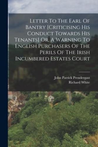 Letter To The Earl Of Bantry [Criticising His Conduct Towards His Tenants] Or, A Warning To English Purchasers Of The Perils Of The Irish Incumbered Estates Court