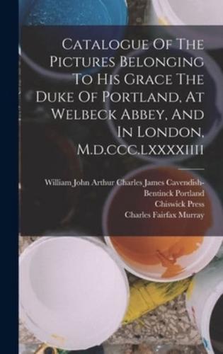 Catalogue Of The Pictures Belonging To His Grace The Duke Of Portland, At Welbeck Abbey, And In London, M.d.ccc.lxxxxiiii