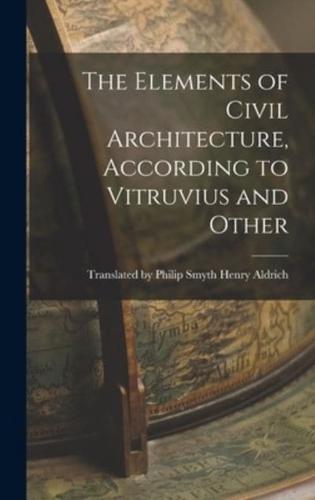 The Elements of Civil Architecture, According to Vitruvius and Other