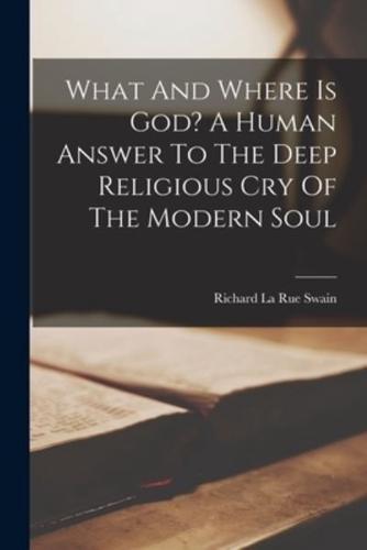 What And Where Is God? A Human Answer To The Deep Religious Cry Of The Modern Soul