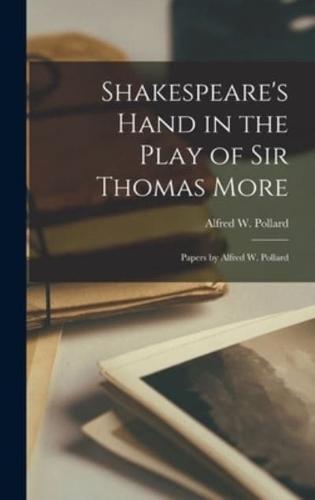 Shakespeare's Hand in the Play of Sir Thomas More; Papers by Alfred W. Pollard