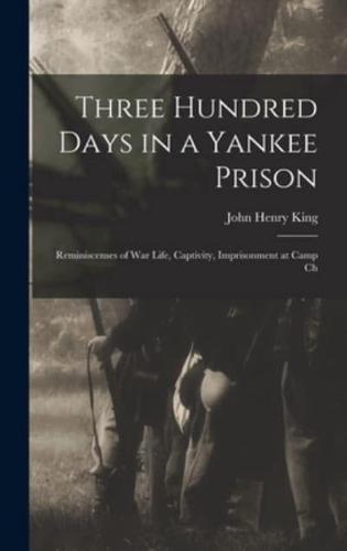 Three Hundred Days in a Yankee Prison; Reminiscenses of War Life, Captivity, Imprisonment at Camp Ch
