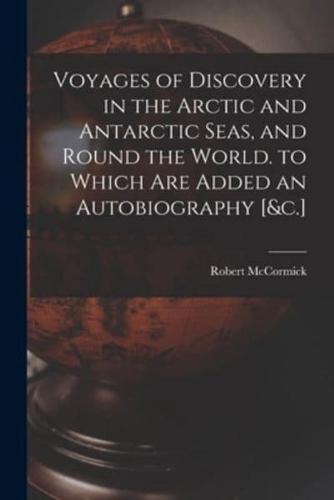 Voyages of Discovery in the Arctic and Antarctic Seas, and Round the World. To Which Are Added an Autobiography [&C.]