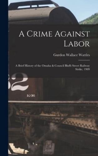 A Crime Against Labor; a Brief History of the Omaha & Council Bluffs Street Railway Strike, 1909